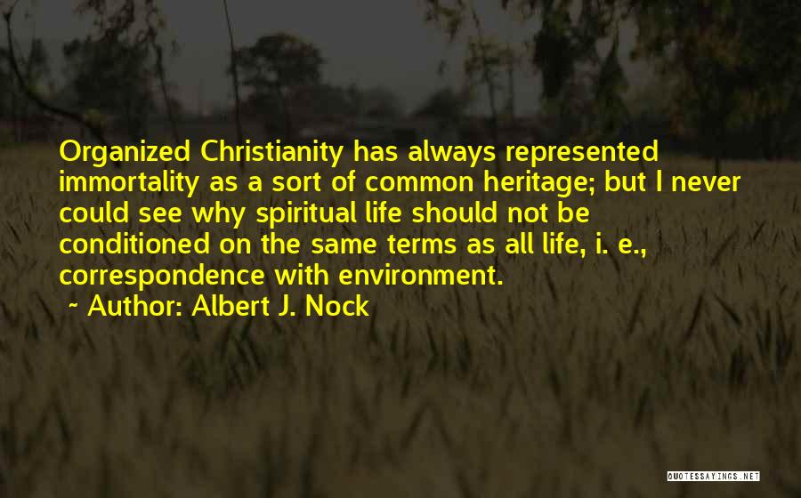 Albert J. Nock Quotes: Organized Christianity Has Always Represented Immortality As A Sort Of Common Heritage; But I Never Could See Why Spiritual Life