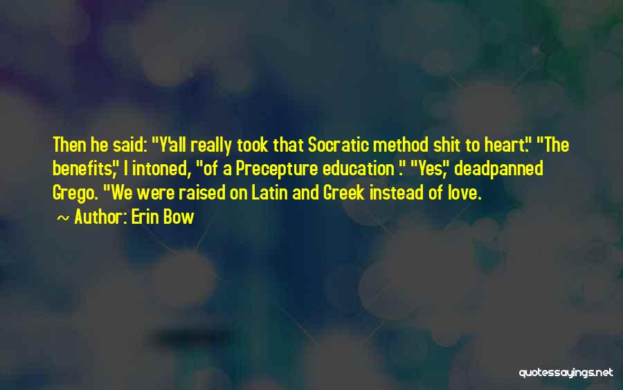 Erin Bow Quotes: Then He Said: Y'all Really Took That Socratic Method Shit To Heart. The Benefits, I Intoned, Of A Precepture Education