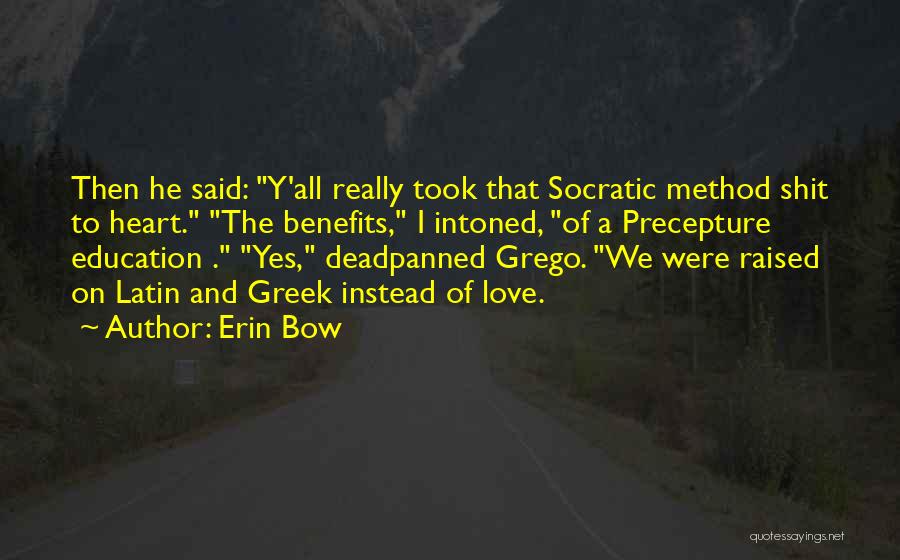 Erin Bow Quotes: Then He Said: Y'all Really Took That Socratic Method Shit To Heart. The Benefits, I Intoned, Of A Precepture Education