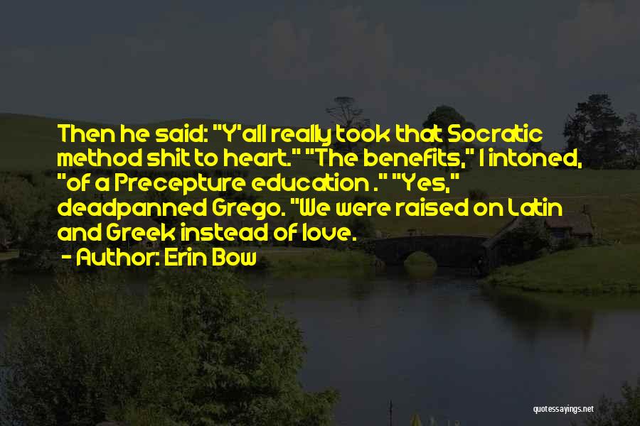 Erin Bow Quotes: Then He Said: Y'all Really Took That Socratic Method Shit To Heart. The Benefits, I Intoned, Of A Precepture Education