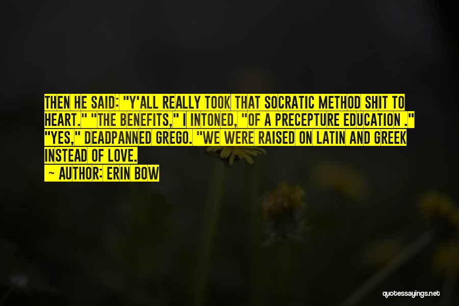 Erin Bow Quotes: Then He Said: Y'all Really Took That Socratic Method Shit To Heart. The Benefits, I Intoned, Of A Precepture Education