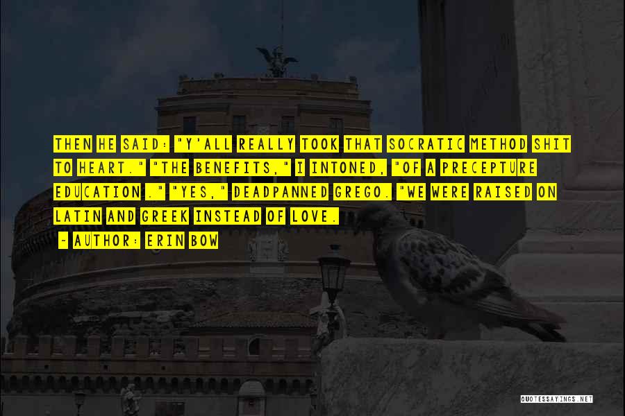 Erin Bow Quotes: Then He Said: Y'all Really Took That Socratic Method Shit To Heart. The Benefits, I Intoned, Of A Precepture Education
