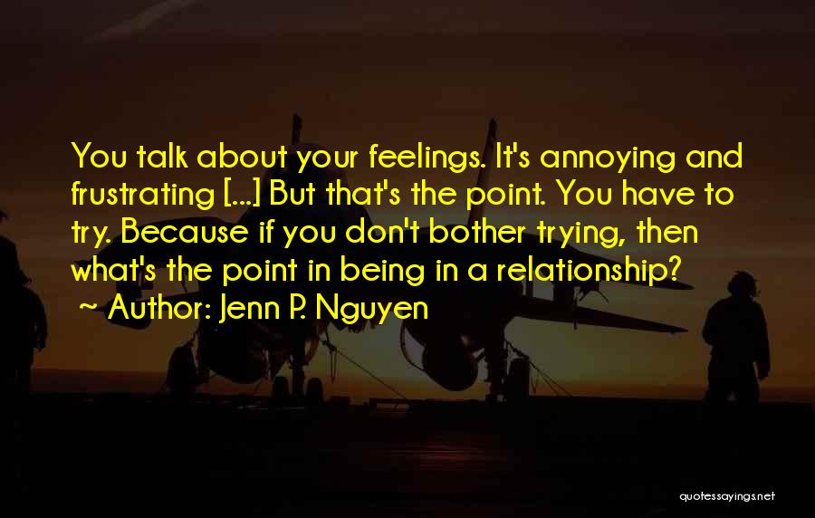 Jenn P. Nguyen Quotes: You Talk About Your Feelings. It's Annoying And Frustrating [...] But That's The Point. You Have To Try. Because If