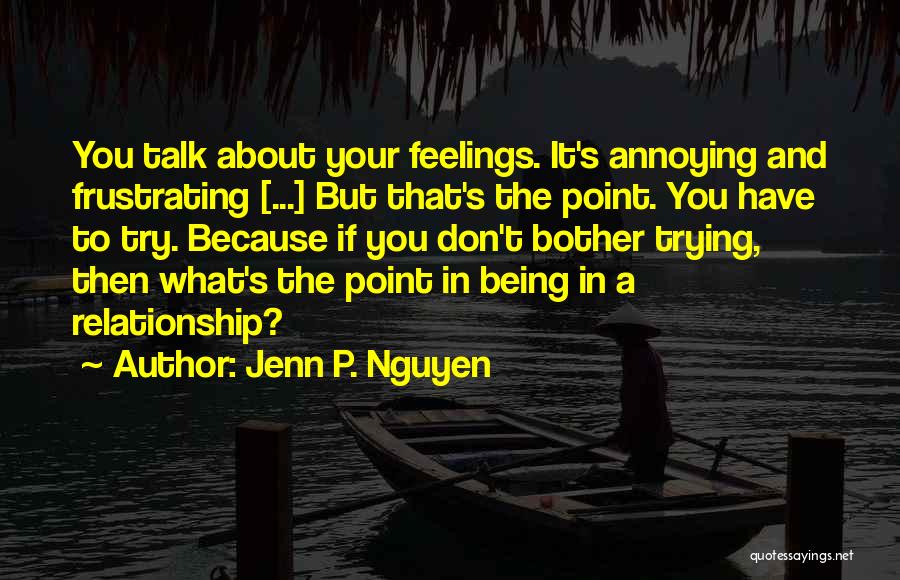 Jenn P. Nguyen Quotes: You Talk About Your Feelings. It's Annoying And Frustrating [...] But That's The Point. You Have To Try. Because If