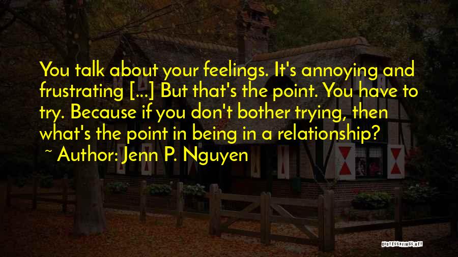 Jenn P. Nguyen Quotes: You Talk About Your Feelings. It's Annoying And Frustrating [...] But That's The Point. You Have To Try. Because If