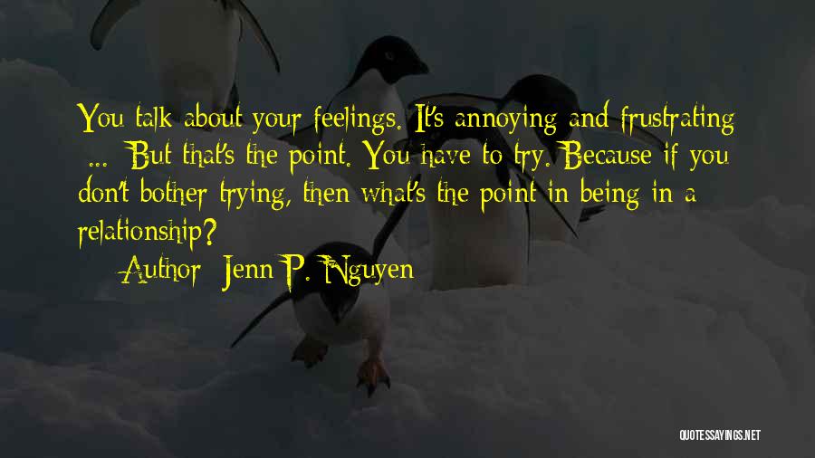 Jenn P. Nguyen Quotes: You Talk About Your Feelings. It's Annoying And Frustrating [...] But That's The Point. You Have To Try. Because If