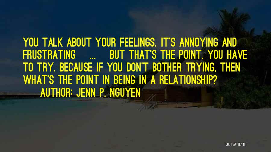 Jenn P. Nguyen Quotes: You Talk About Your Feelings. It's Annoying And Frustrating [...] But That's The Point. You Have To Try. Because If