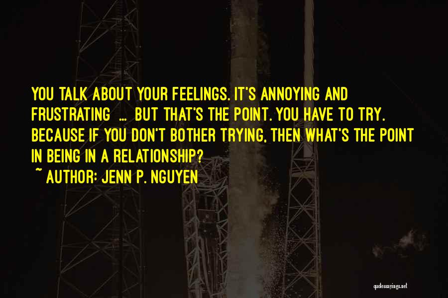 Jenn P. Nguyen Quotes: You Talk About Your Feelings. It's Annoying And Frustrating [...] But That's The Point. You Have To Try. Because If