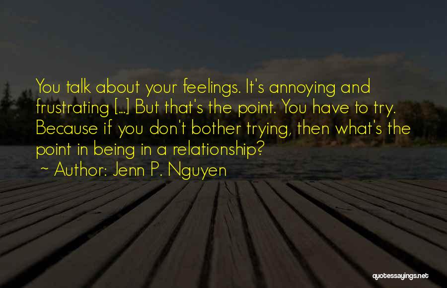 Jenn P. Nguyen Quotes: You Talk About Your Feelings. It's Annoying And Frustrating [...] But That's The Point. You Have To Try. Because If