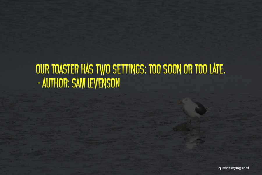 Sam Levenson Quotes: Our Toaster Has Two Settings: Too Soon Or Too Late.