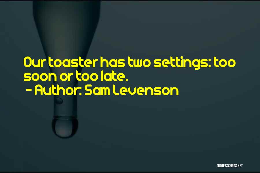 Sam Levenson Quotes: Our Toaster Has Two Settings: Too Soon Or Too Late.