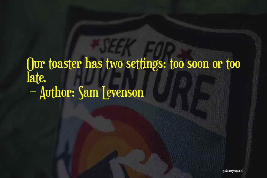 Sam Levenson Quotes: Our Toaster Has Two Settings: Too Soon Or Too Late.