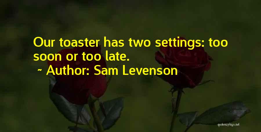 Sam Levenson Quotes: Our Toaster Has Two Settings: Too Soon Or Too Late.