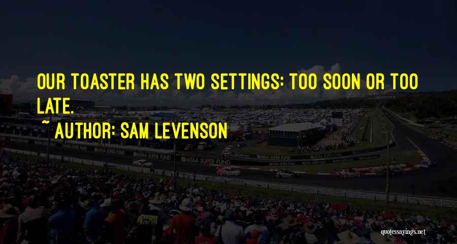 Sam Levenson Quotes: Our Toaster Has Two Settings: Too Soon Or Too Late.