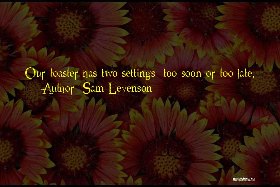 Sam Levenson Quotes: Our Toaster Has Two Settings: Too Soon Or Too Late.
