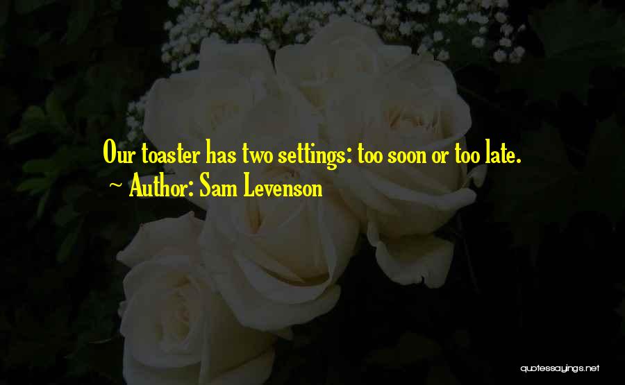 Sam Levenson Quotes: Our Toaster Has Two Settings: Too Soon Or Too Late.