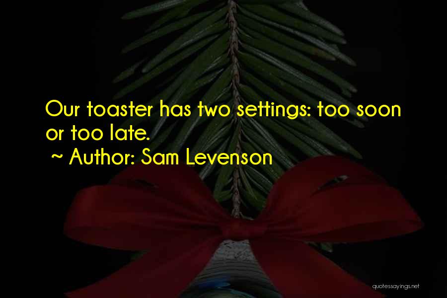 Sam Levenson Quotes: Our Toaster Has Two Settings: Too Soon Or Too Late.