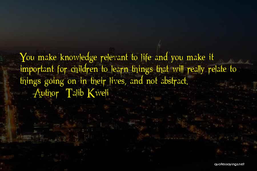 Talib Kweli Quotes: You Make Knowledge Relevant To Life And You Make It Important For Children To Learn Things That Will Really Relate