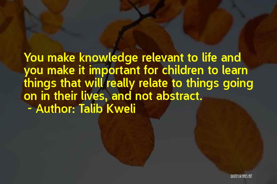 Talib Kweli Quotes: You Make Knowledge Relevant To Life And You Make It Important For Children To Learn Things That Will Really Relate