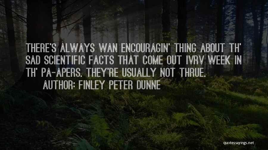 Finley Peter Dunne Quotes: There's Always Wan Encouragin' Thing About Th' Sad Scientific Facts That Come Out Ivrv Week In Th' Pa-apers. They're Usually