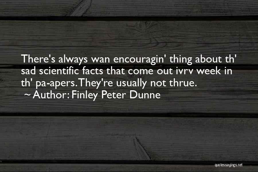 Finley Peter Dunne Quotes: There's Always Wan Encouragin' Thing About Th' Sad Scientific Facts That Come Out Ivrv Week In Th' Pa-apers. They're Usually