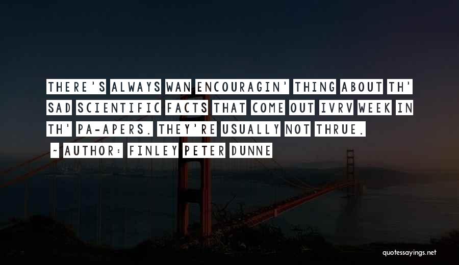 Finley Peter Dunne Quotes: There's Always Wan Encouragin' Thing About Th' Sad Scientific Facts That Come Out Ivrv Week In Th' Pa-apers. They're Usually