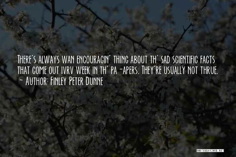 Finley Peter Dunne Quotes: There's Always Wan Encouragin' Thing About Th' Sad Scientific Facts That Come Out Ivrv Week In Th' Pa-apers. They're Usually
