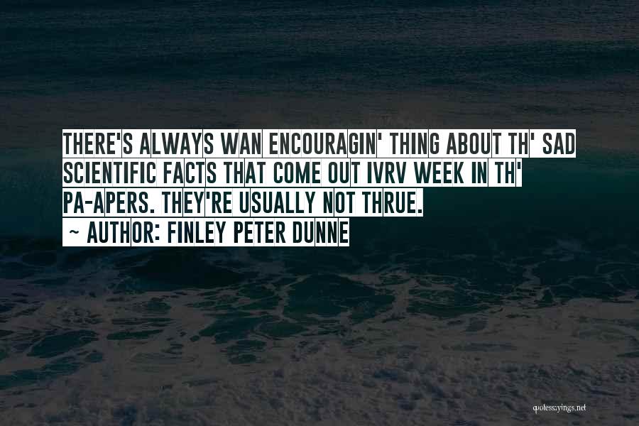 Finley Peter Dunne Quotes: There's Always Wan Encouragin' Thing About Th' Sad Scientific Facts That Come Out Ivrv Week In Th' Pa-apers. They're Usually