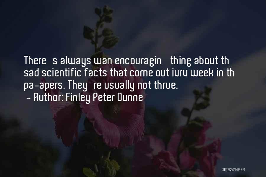 Finley Peter Dunne Quotes: There's Always Wan Encouragin' Thing About Th' Sad Scientific Facts That Come Out Ivrv Week In Th' Pa-apers. They're Usually