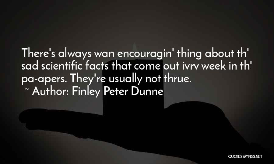 Finley Peter Dunne Quotes: There's Always Wan Encouragin' Thing About Th' Sad Scientific Facts That Come Out Ivrv Week In Th' Pa-apers. They're Usually