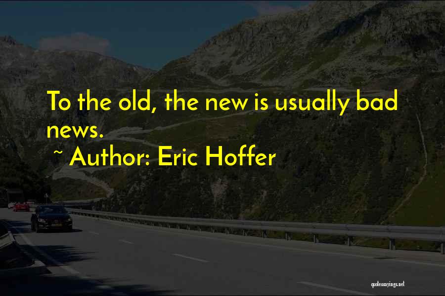 Eric Hoffer Quotes: To The Old, The New Is Usually Bad News.