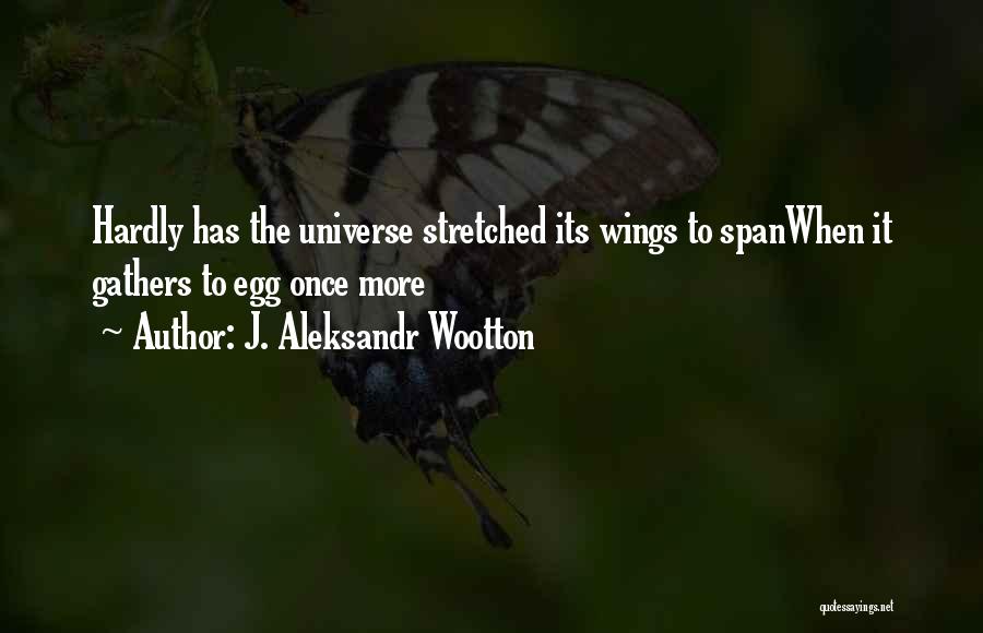 J. Aleksandr Wootton Quotes: Hardly Has The Universe Stretched Its Wings To Spanwhen It Gathers To Egg Once More