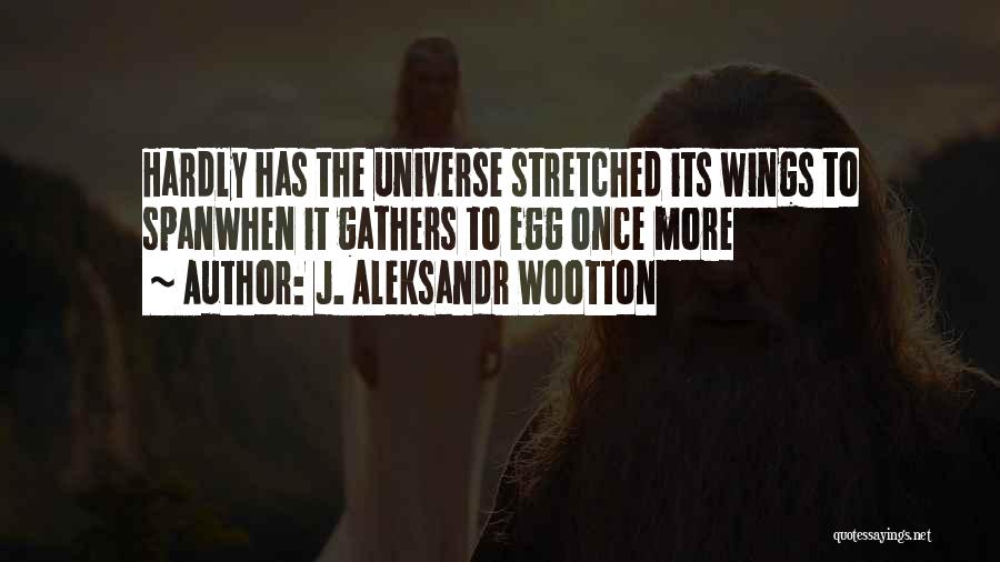 J. Aleksandr Wootton Quotes: Hardly Has The Universe Stretched Its Wings To Spanwhen It Gathers To Egg Once More