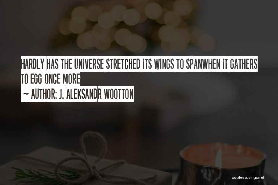 J. Aleksandr Wootton Quotes: Hardly Has The Universe Stretched Its Wings To Spanwhen It Gathers To Egg Once More