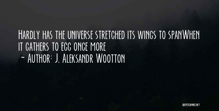 J. Aleksandr Wootton Quotes: Hardly Has The Universe Stretched Its Wings To Spanwhen It Gathers To Egg Once More