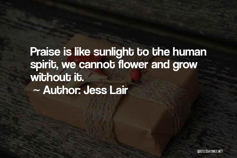 Jess Lair Quotes: Praise Is Like Sunlight To The Human Spirit, We Cannot Flower And Grow Without It.
