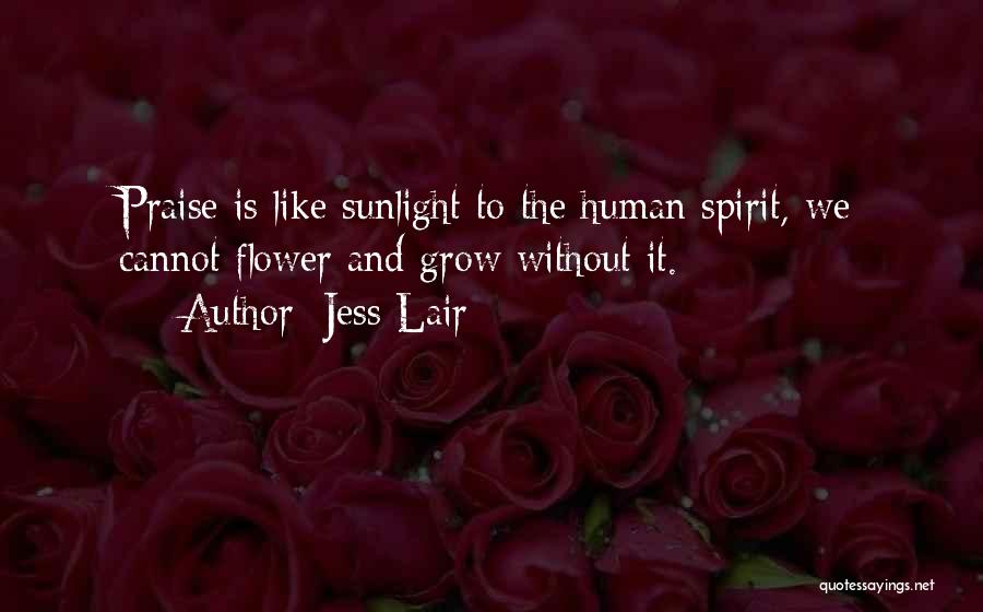 Jess Lair Quotes: Praise Is Like Sunlight To The Human Spirit, We Cannot Flower And Grow Without It.