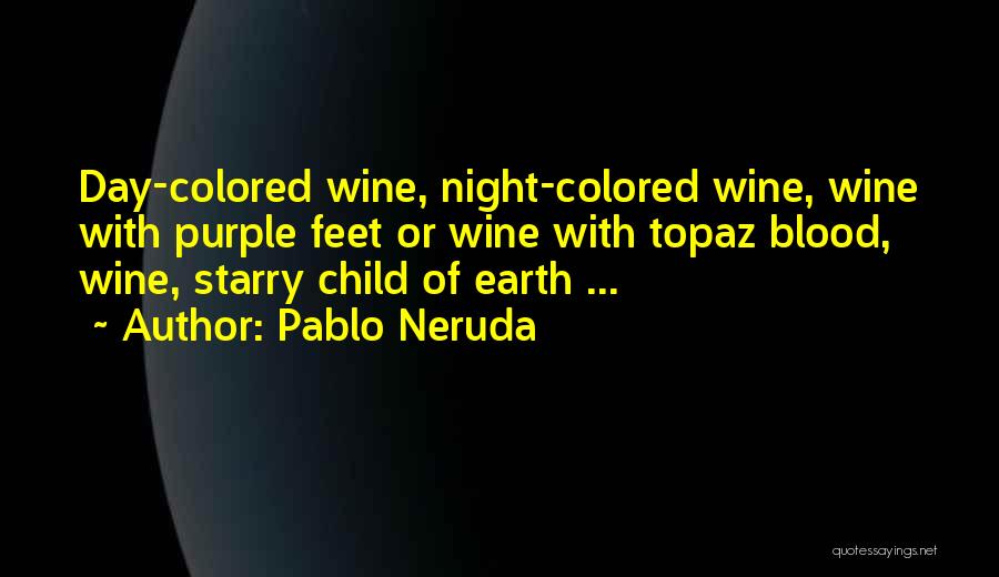 Pablo Neruda Quotes: Day-colored Wine, Night-colored Wine, Wine With Purple Feet Or Wine With Topaz Blood, Wine, Starry Child Of Earth ...