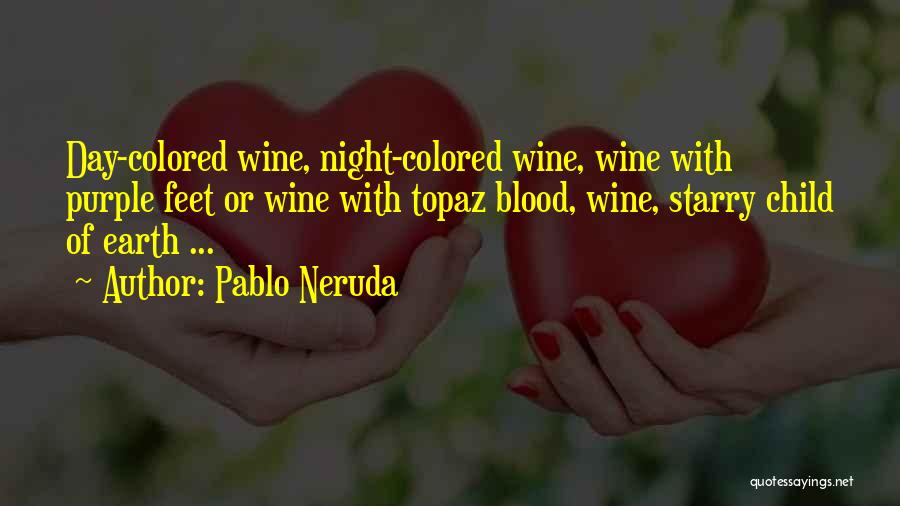 Pablo Neruda Quotes: Day-colored Wine, Night-colored Wine, Wine With Purple Feet Or Wine With Topaz Blood, Wine, Starry Child Of Earth ...