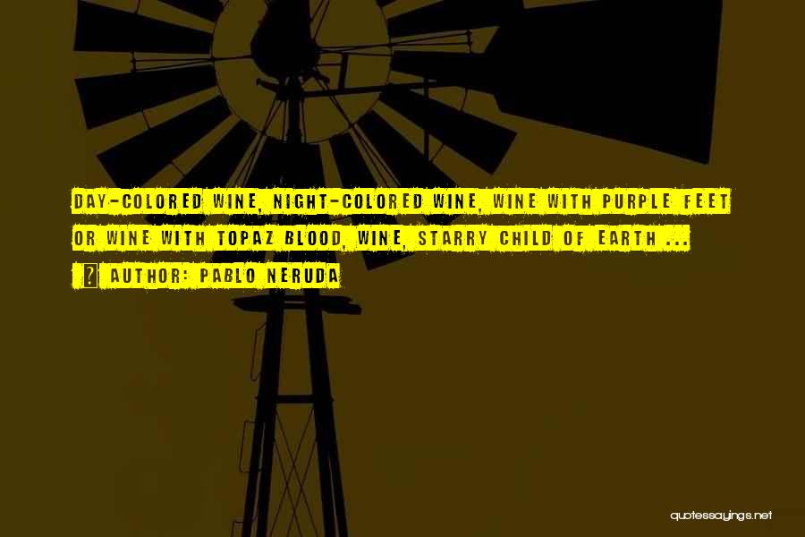 Pablo Neruda Quotes: Day-colored Wine, Night-colored Wine, Wine With Purple Feet Or Wine With Topaz Blood, Wine, Starry Child Of Earth ...