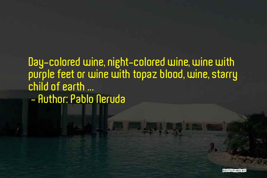 Pablo Neruda Quotes: Day-colored Wine, Night-colored Wine, Wine With Purple Feet Or Wine With Topaz Blood, Wine, Starry Child Of Earth ...