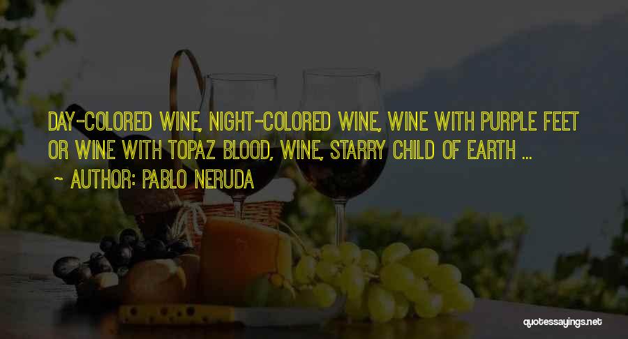 Pablo Neruda Quotes: Day-colored Wine, Night-colored Wine, Wine With Purple Feet Or Wine With Topaz Blood, Wine, Starry Child Of Earth ...