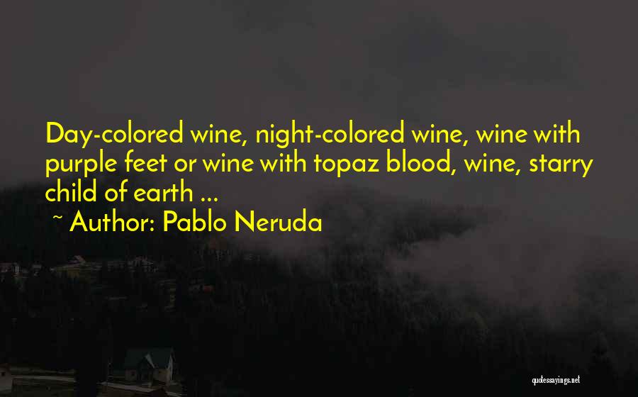 Pablo Neruda Quotes: Day-colored Wine, Night-colored Wine, Wine With Purple Feet Or Wine With Topaz Blood, Wine, Starry Child Of Earth ...