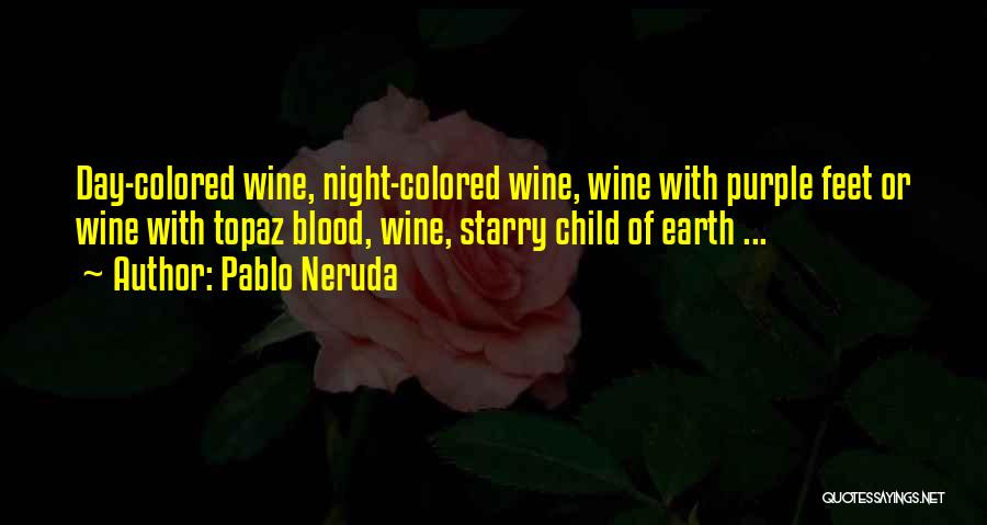 Pablo Neruda Quotes: Day-colored Wine, Night-colored Wine, Wine With Purple Feet Or Wine With Topaz Blood, Wine, Starry Child Of Earth ...