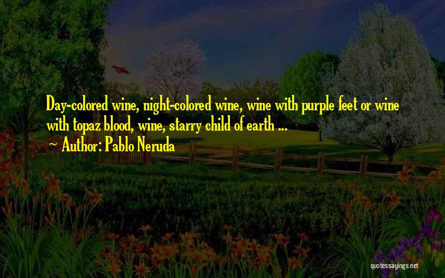 Pablo Neruda Quotes: Day-colored Wine, Night-colored Wine, Wine With Purple Feet Or Wine With Topaz Blood, Wine, Starry Child Of Earth ...