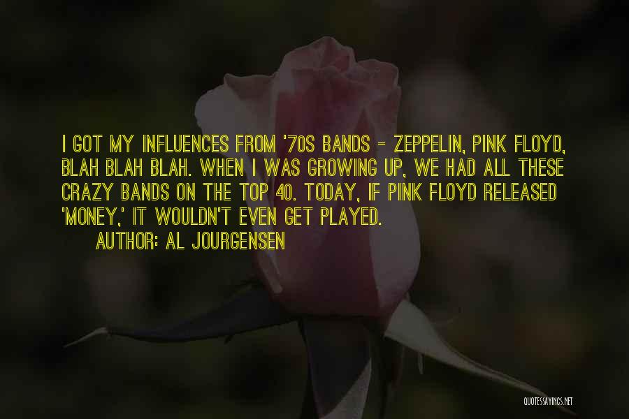 Al Jourgensen Quotes: I Got My Influences From '70s Bands - Zeppelin, Pink Floyd, Blah Blah Blah. When I Was Growing Up, We