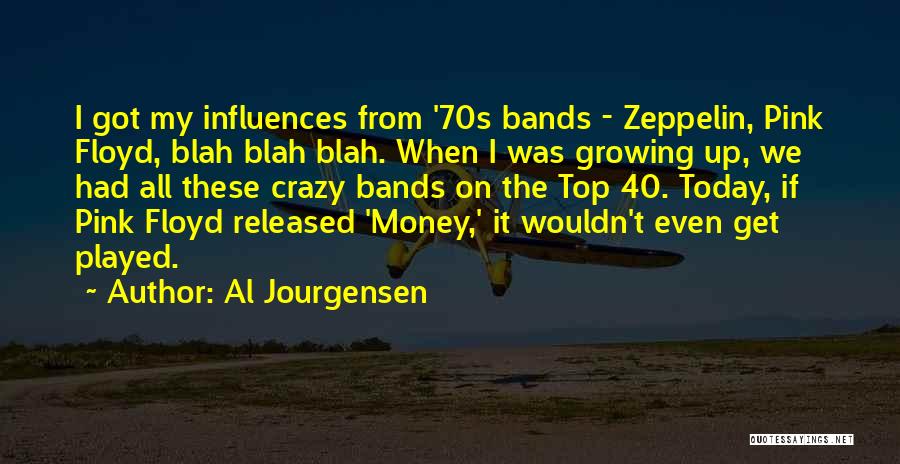 Al Jourgensen Quotes: I Got My Influences From '70s Bands - Zeppelin, Pink Floyd, Blah Blah Blah. When I Was Growing Up, We