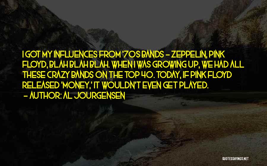 Al Jourgensen Quotes: I Got My Influences From '70s Bands - Zeppelin, Pink Floyd, Blah Blah Blah. When I Was Growing Up, We