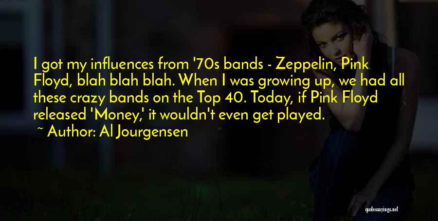 Al Jourgensen Quotes: I Got My Influences From '70s Bands - Zeppelin, Pink Floyd, Blah Blah Blah. When I Was Growing Up, We