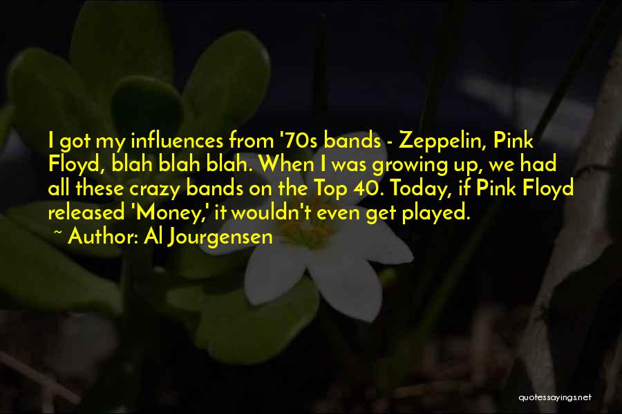 Al Jourgensen Quotes: I Got My Influences From '70s Bands - Zeppelin, Pink Floyd, Blah Blah Blah. When I Was Growing Up, We